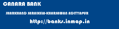 CANARA BANK  JHARKHAND SARAIKELA-KHARSAWAN ADITYAPUR   banks information 